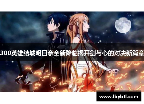 300英雄结城明日奈全新降临揭开剑与心的对决新篇章