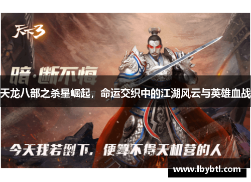天龙八部之杀星崛起，命运交织中的江湖风云与英雄血战