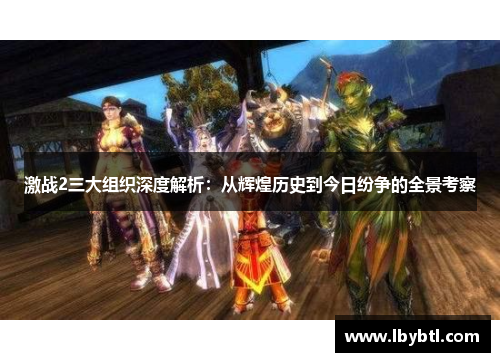 激战2三大组织深度解析：从辉煌历史到今日纷争的全景考察