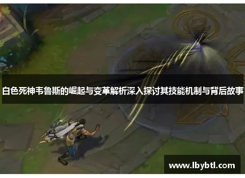 白色死神韦鲁斯的崛起与变革解析深入探讨其技能机制与背后故事