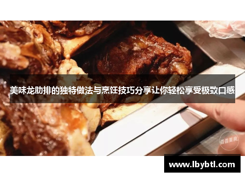 美味龙肋排的独特做法与烹饪技巧分享让你轻松享受极致口感