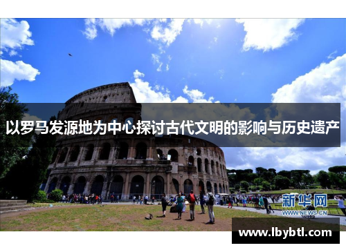 以罗马发源地为中心探讨古代文明的影响与历史遗产