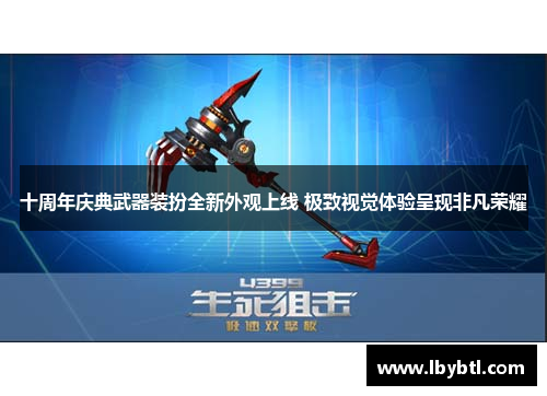 十周年庆典武器装扮全新外观上线 极致视觉体验呈现非凡荣耀